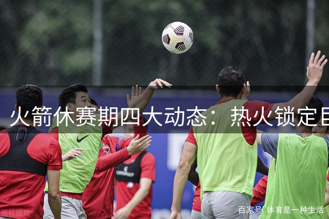火箭休赛期四大动态：热火锁定巨星，阿门续约延后，麦迪卡特力挺